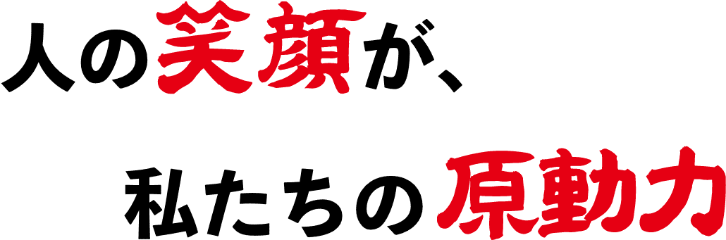 人の笑顔が私たちの原動力