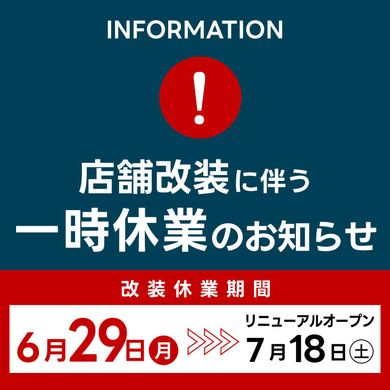 店舗改装に伴う一時休業のお知らせ 改装休業期間6月29日(月)からリニューアルオープン7月18日(土)まで
